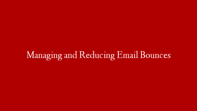 Managing and Reducing Email Bounces