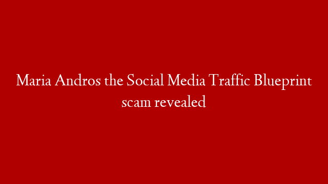 Maria Andros the Social Media Traffic Blueprint scam revealed