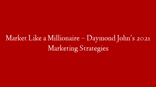 Market Like a Millionaire – Daymond John's 2021 Marketing Strategies