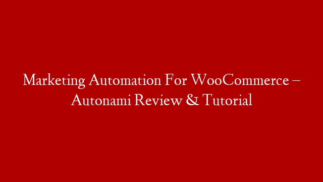 Marketing Automation For WooCommerce – Autonami Review & Tutorial