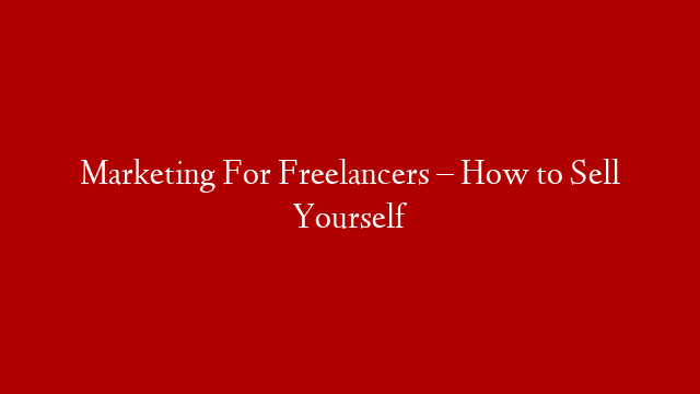 Marketing For Freelancers – How to Sell Yourself