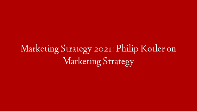Marketing Strategy 2021: Philip Kotler on Marketing Strategy post thumbnail image