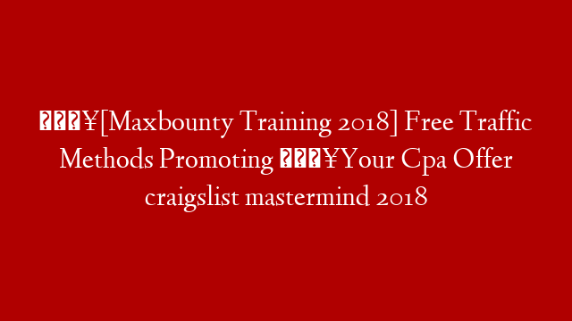 🔥[Maxbounty Training 2018] Free Traffic Methods Promoting 🔥Your Cpa Offer craigslist mastermind 2018