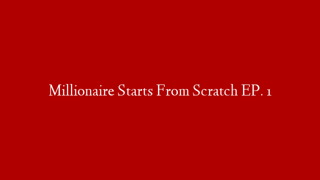Millionaire Starts From Scratch EP. 1