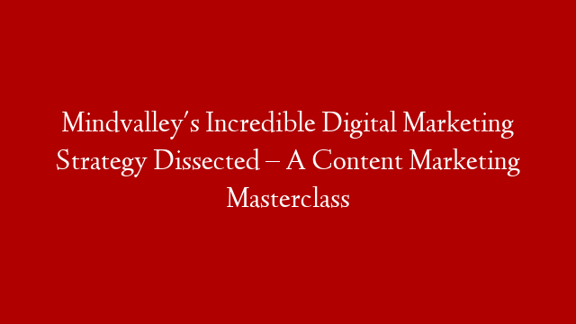 Mindvalley's Incredible Digital Marketing Strategy Dissected – A Content Marketing Masterclass