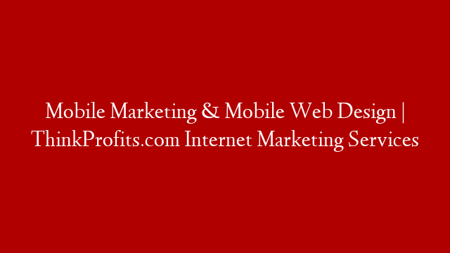Mobile Marketing & Mobile Web Design | ThinkProfits.com Internet Marketing Services