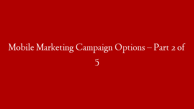 Mobile Marketing Campaign Options – Part 2 of 5
