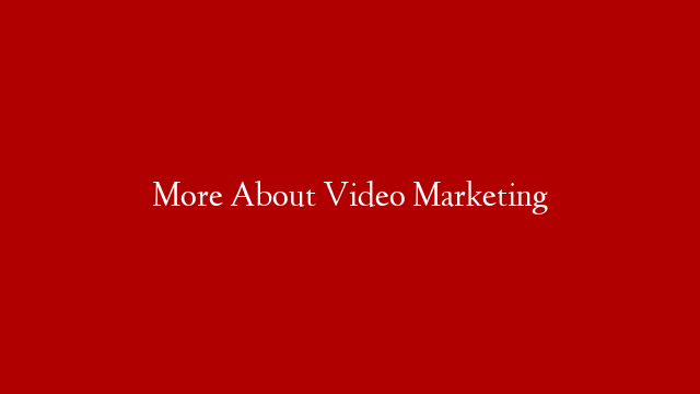 More About Video Marketing