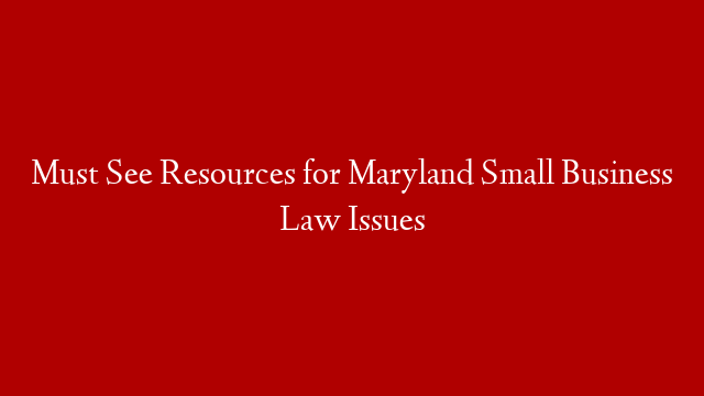Must See Resources for Maryland Small Business Law Issues