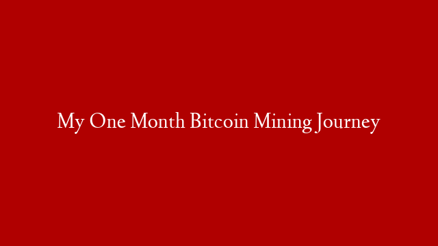 My One Month Bitcoin Mining Journey