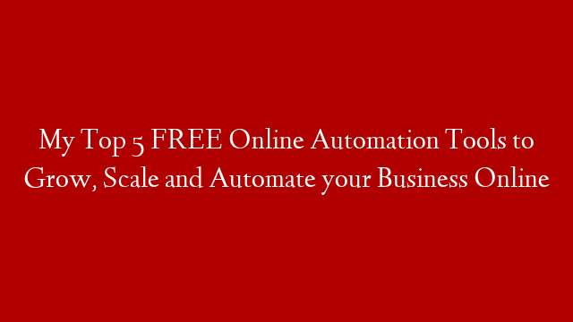 My Top 5 FREE Online Automation Tools to Grow, Scale and Automate your Business Online