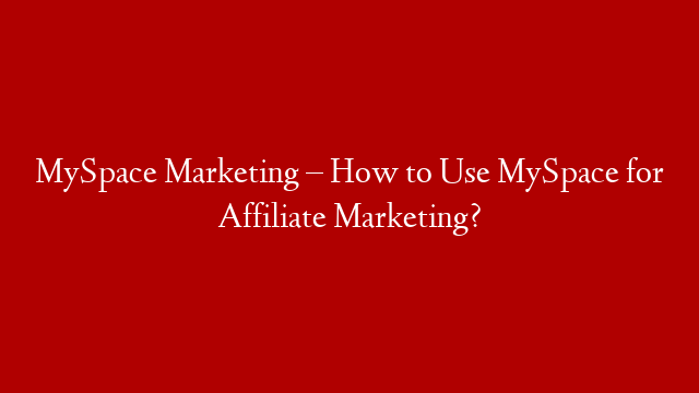 MySpace Marketing – How to Use MySpace for Affiliate Marketing?