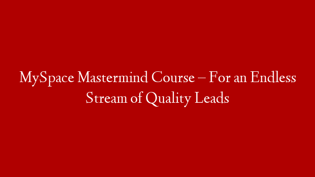 MySpace Mastermind Course – For an Endless Stream of Quality Leads