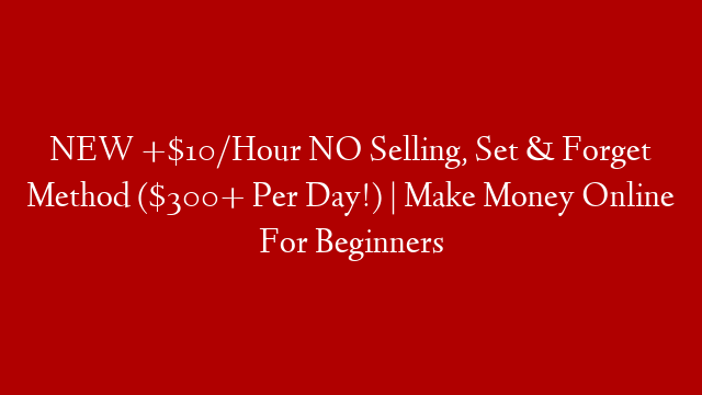 NEW +$10/Hour NO Selling, Set & Forget Method ($300+ Per Day!) | Make Money Online For Beginners