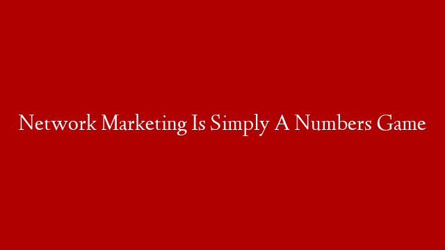 Network Marketing Is Simply A Numbers Game
