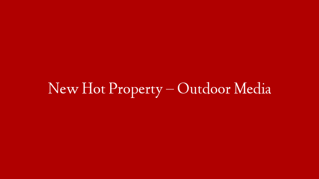 New Hot Property – Outdoor Media