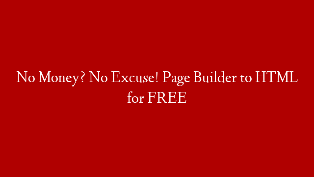 No Money? No Excuse! Page Builder to HTML for FREE