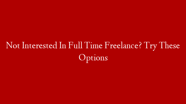 Not Interested In Full Time Freelance? Try These Options post thumbnail image