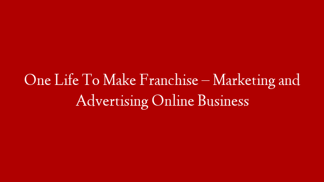 One Life To Make Franchise – Marketing and Advertising Online Business post thumbnail image