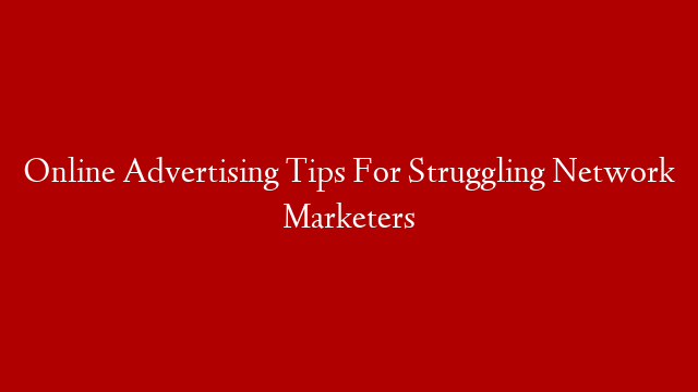 Online Advertising Tips For Struggling Network Marketers