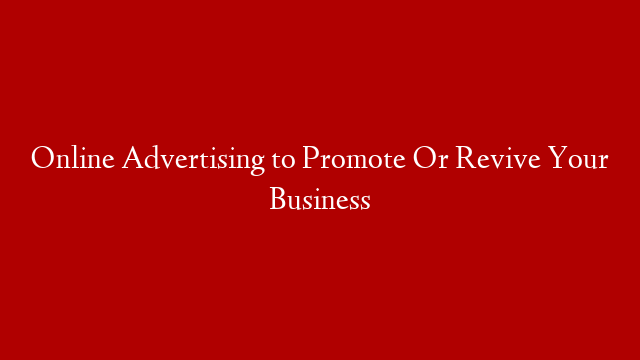 Online Advertising to Promote Or Revive Your Business