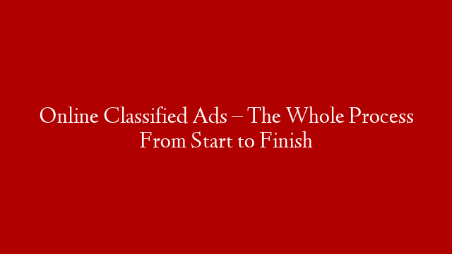 Online Classified Ads – The Whole Process From Start to Finish