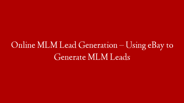 Online MLM Lead Generation – Using eBay to Generate MLM Leads