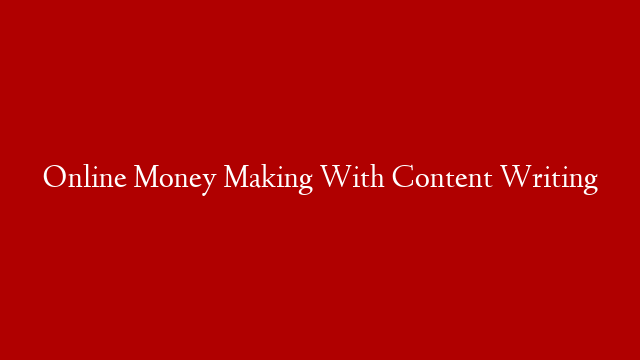 Online Money Making With Content Writing