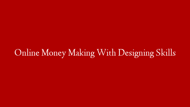 Online Money Making With Designing Skills
