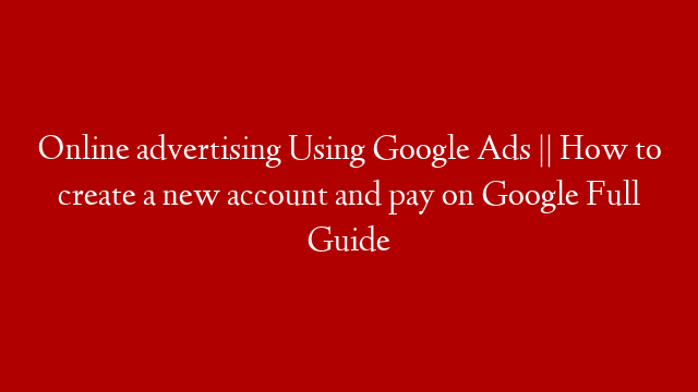 Online advertising Using Google Ads || How to create a new account and pay on Google Full Guide