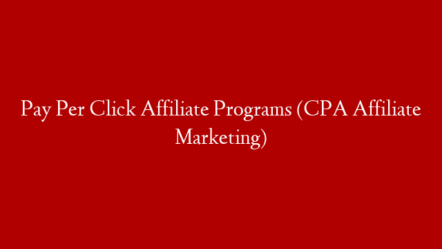 Pay Per Click Affiliate Programs (CPA Affiliate Marketing)