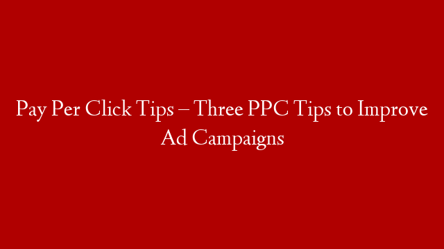 Pay Per Click Tips – Three PPC Tips to Improve Ad Campaigns post thumbnail image