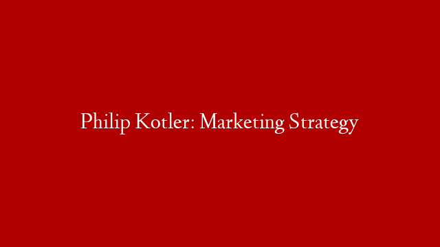 Philip Kotler: Marketing Strategy