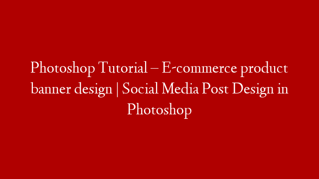 Photoshop Tutorial – E-commerce product banner design | Social Media Post Design in Photoshop