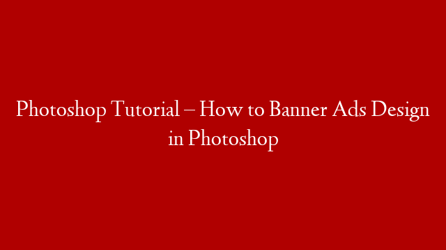 Photoshop Tutorial – How to Banner Ads Design in Photoshop