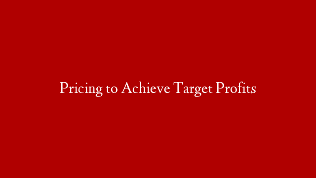Pricing to Achieve Target Profits