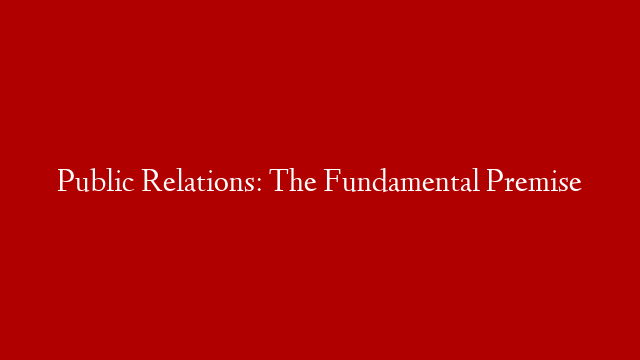 Public Relations: The Fundamental Premise