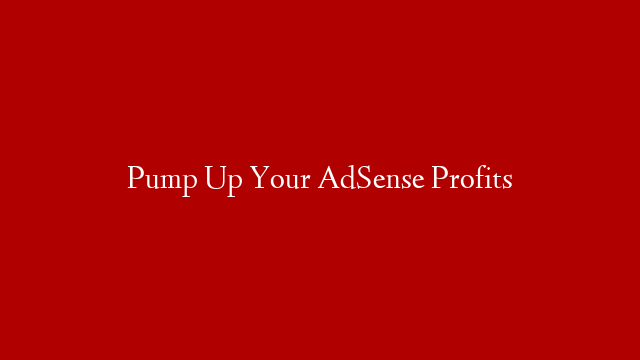 Pump Up Your AdSense Profits