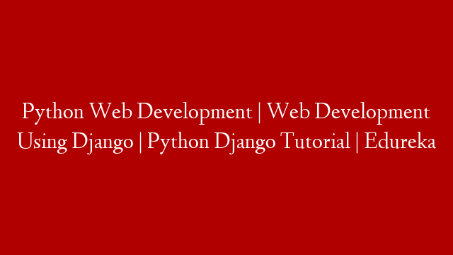Python Web Development | Web Development Using Django | Python Django Tutorial | Edureka