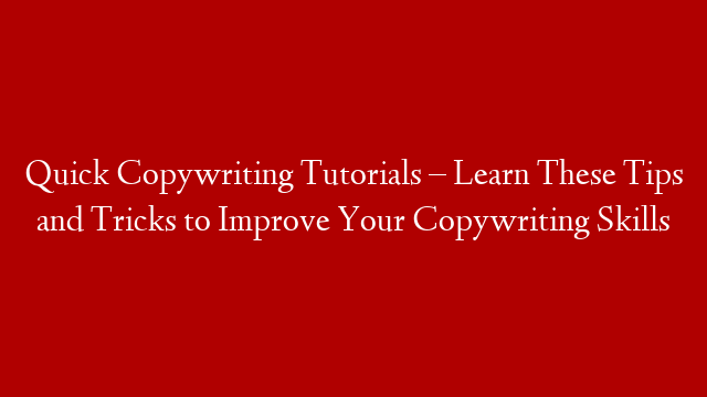 Quick Copywriting Tutorials – Learn These Tips and Tricks to Improve Your Copywriting Skills