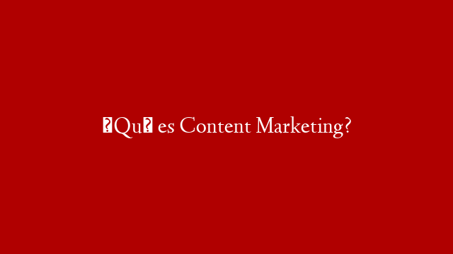 ¿Qué es Content Marketing?