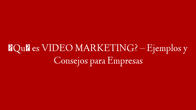 ¿Qué es VIDEO MARKETING? – Ejemplos y Consejos para Empresas