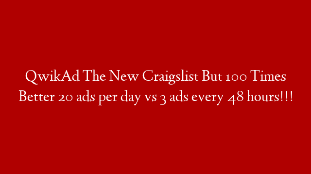 QwikAd The New Craigslist But 100 Times Better 20 ads per day vs 3 ads every 48 hours!!!
