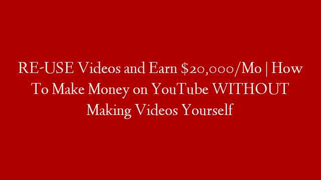 RE-USE Videos and Earn $20,000/Mo | How To Make Money on YouTube WITHOUT Making Videos Yourself