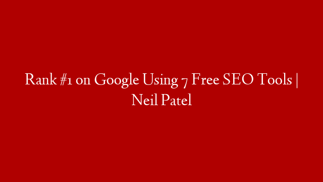 Rank #1 on Google Using 7 Free SEO Tools | Neil Patel