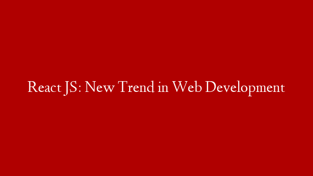 React JS: New Trend in Web Development