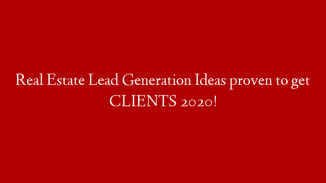 Real Estate Lead Generation Ideas proven to get CLIENTS 2020!