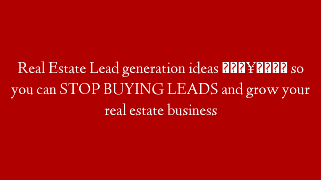 Real Estate Lead generation ideas 🔥🏡 so you can STOP BUYING LEADS and grow your real estate business post thumbnail image