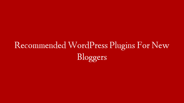 Recommended WordPress Plugins For New Bloggers