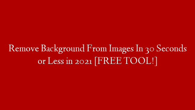 Remove Background From Images In 30 Seconds or Less in 2021 [FREE TOOL!]